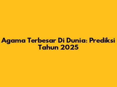 Agama Terbesar Di Dunia: Prediksi Tahun 2025