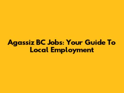 Agassiz BC Jobs: Your Guide To Local Employment