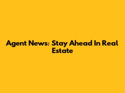 Agent News: Stay Ahead In Real Estate