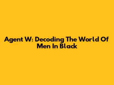Agent W: Decoding The World Of Men In Black