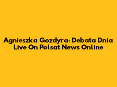 Agnieszka Gozdyra: Debata Dnia Live On Polsat News Online