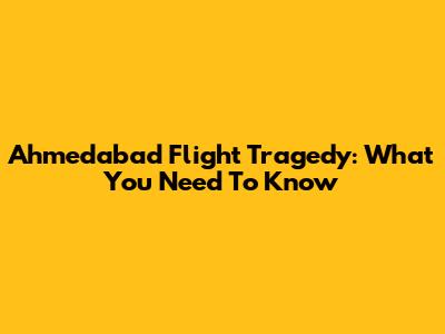 Ahmedabad Flight Tragedy: What You Need To Know
