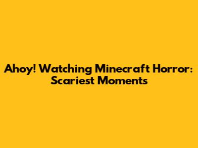 Ahoy! Watching Minecraft Horror: Scariest Moments