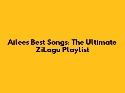 Ailee's Best Songs: The Ultimate ZiLagu Playlist