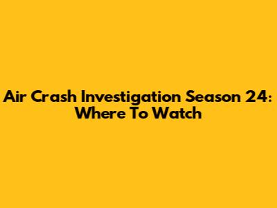 Air Crash Investigation Season 24: Where To Watch