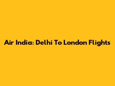 Air India: Delhi To London Flights