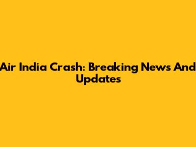 Air India Crash: Breaking News And Updates