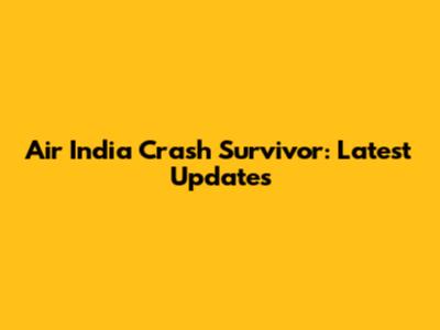 Air India Crash Survivor: Latest Updates