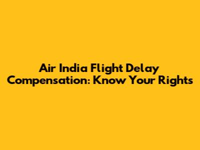 Air India Flight Delay Compensation: Know Your Rights