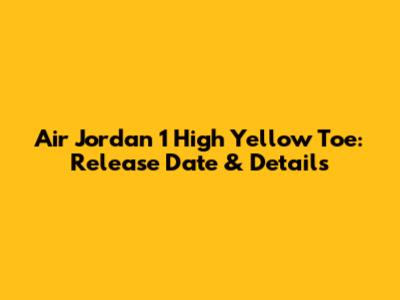 Air Jordan 1 High Yellow Toe: Release Date & Details