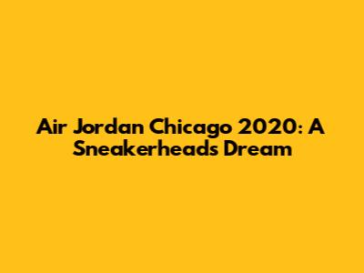 Air Jordan Chicago 2020: A Sneakerhead's Dream