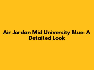 Air Jordan Mid 'University Blue': A Detailed Look