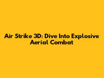 Air Strike 3D: Dive Into Explosive Aerial Combat