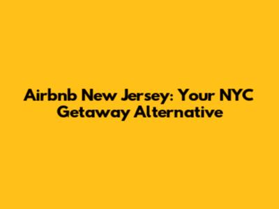Airbnb New Jersey: Your NYC Getaway Alternative