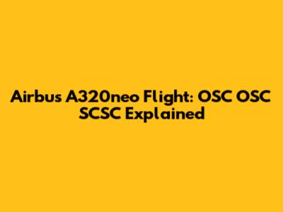 Airbus A320neo Flight: OSC OSC SCSC Explained