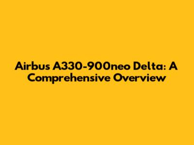 Airbus A330-900neo Delta: A Comprehensive Overview