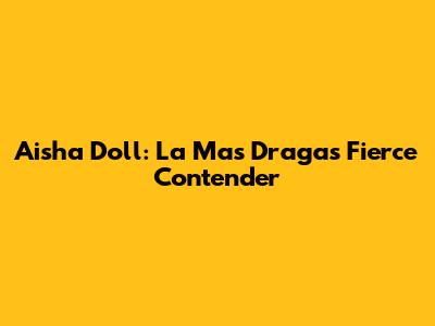 Aisha Doll: La Mas Draga's Fierce Contender