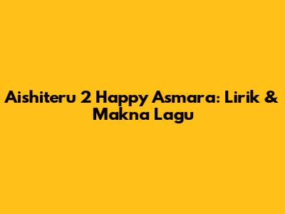 Aishiteru 2 Happy Asmara: Lirik & Makna Lagu