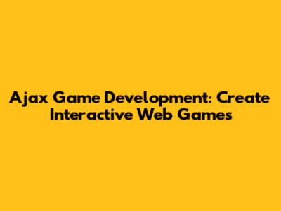 Ajax Game Development: Create Interactive Web Games