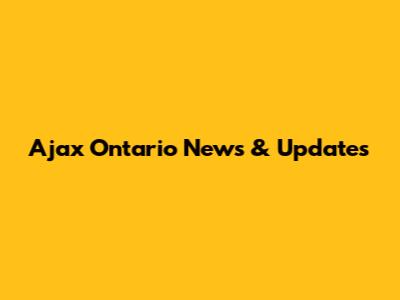 Ajax Ontario News & Updates