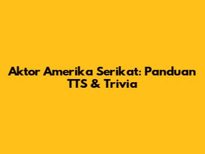 Aktor Amerika Serikat: Panduan TTS & Trivia