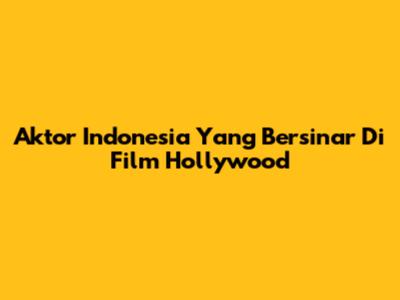 Aktor Indonesia Yang Bersinar Di Film Hollywood