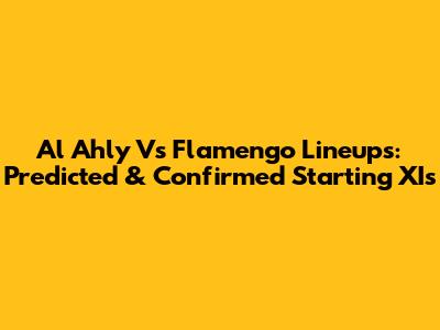 Al Ahly Vs Flamengo Lineups: Predicted & Confirmed Starting XIs