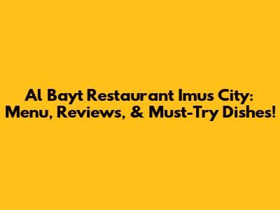 Al Bayt Restaurant Imus City: Menu, Reviews, & Must-Try Dishes!