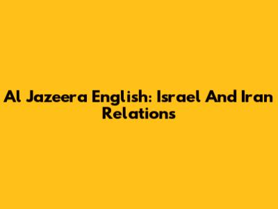 Al Jazeera English: Israel And Iran Relations