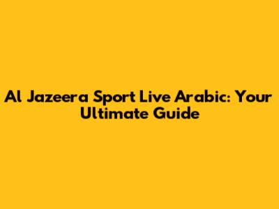 Al Jazeera Sport Live Arabic: Your Ultimate Guide