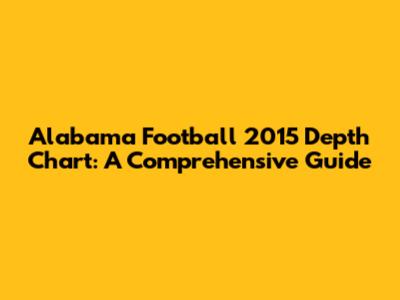 Alabama Football 2015 Depth Chart: A Comprehensive Guide
