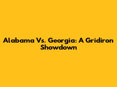 Alabama Vs. Georgia: A Gridiron Showdown