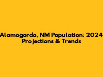 Alamogordo, NM Population: 2024 Projections & Trends