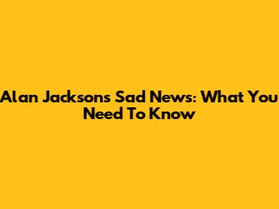 Alan Jackson's Sad News: What You Need To Know