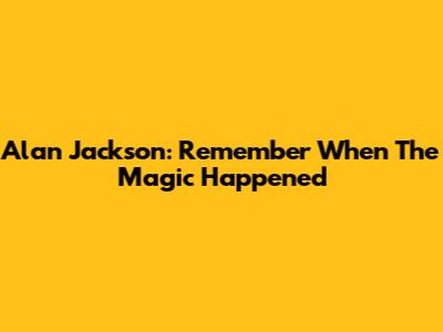 Alan Jackson: Remember When The Magic Happened