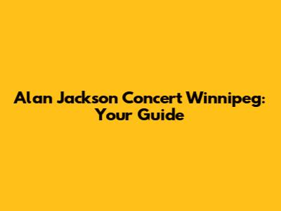 Alan Jackson Concert Winnipeg: Your Guide
