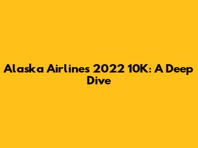 Alaska Airlines' 2022 10K: A Deep Dive