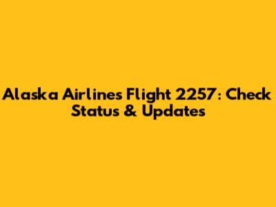 Alaska Airlines Flight 2257: Check Status & Updates