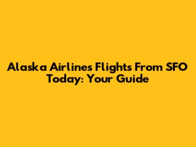 Alaska Airlines Flights From SFO Today: Your Guide