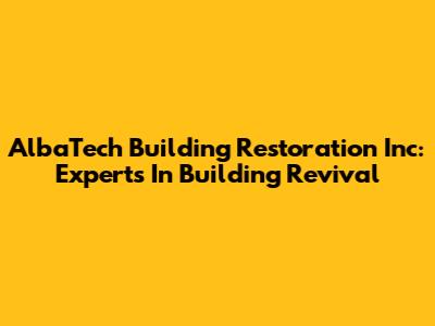 AlbaTech Building Restoration Inc: Experts In Building Revival
