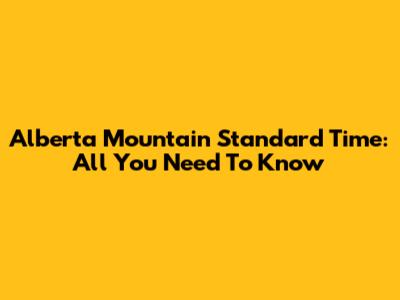 Alberta Mountain Standard Time: All You Need To Know