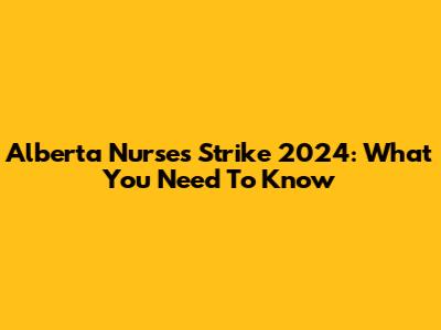 Alberta Nurses Strike 2024: What You Need To Know