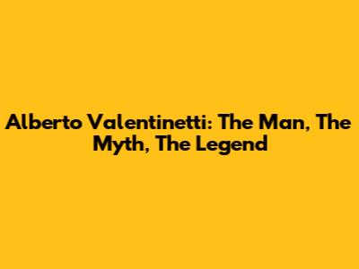 Alberto Valentinetti: The Man, The Myth, The Legend