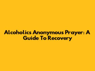 Alcoholics Anonymous Prayer: A Guide To Recovery