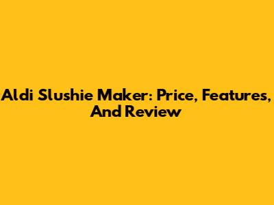 Aldi Slushie Maker: Price, Features, And Review