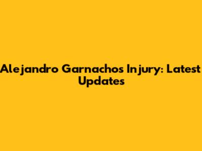 Alejandro Garnacho's Injury: Latest Updates