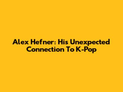 Alex Hefner: His Unexpected Connection To K-Pop