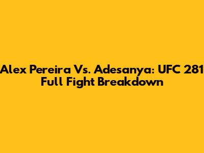 Alex Pereira Vs. Adesanya: UFC 281 Full Fight Breakdown