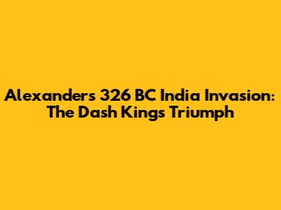 Alexander's 326 BC India Invasion: The Dash King's Triumph
