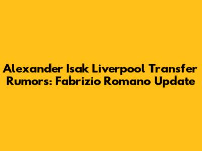 Alexander Isak Liverpool Transfer Rumors: Fabrizio Romano Update